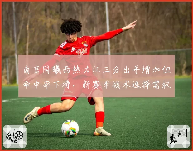 南京同曦西热力江三分出手增加但命中率下滑,新赛季战术选择需权衡