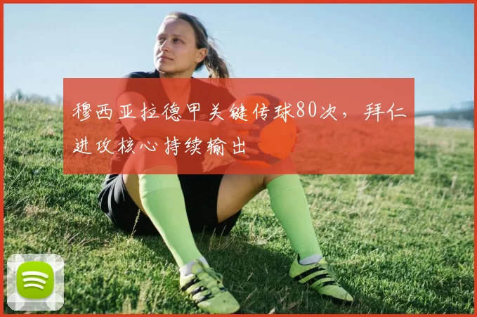 穆西亚拉德甲关键传球80次,拜仁进攻核心持续输出