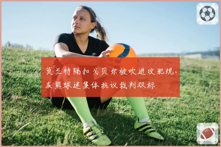 莫兰特隔扣戈贝尔被吹进攻犯规,灰熊球迷集体抗议裁判双标