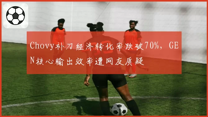 Chovy补刀经济转化率跌破70%，GEN核心输出效率遭网友质疑