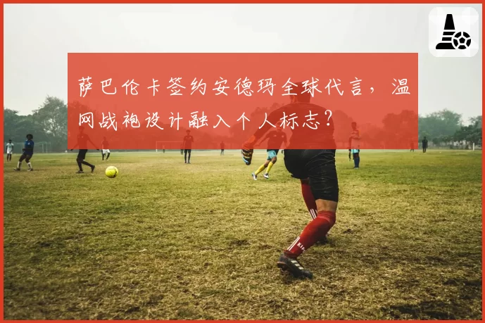 萨巴伦卡签约安德玛全球代言,温网战袍设计融入个人标志?