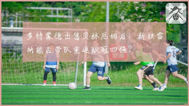 多特蒙德出售贝林厄姆后，新核雷纳能否带队重返欧冠四强？