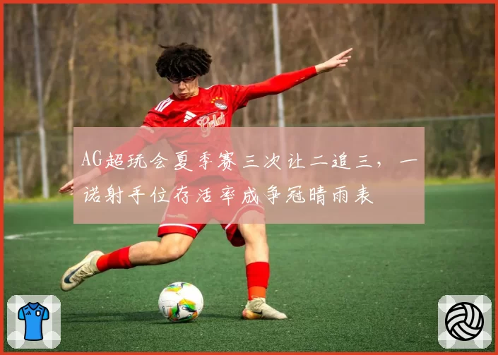 AG超玩会夏季赛三次让二追三，一诺射手位存活率成争冠晴雨表
