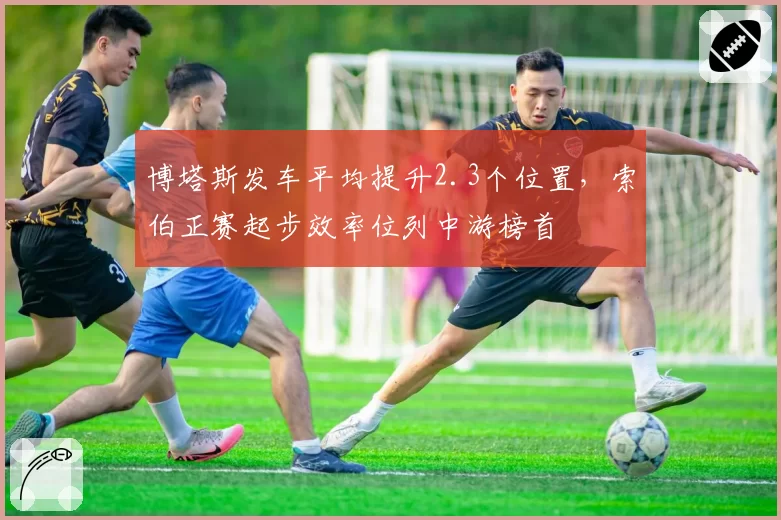 博塔斯发车平均提升2.3个位置,索伯正赛起步效率位列中游榜首