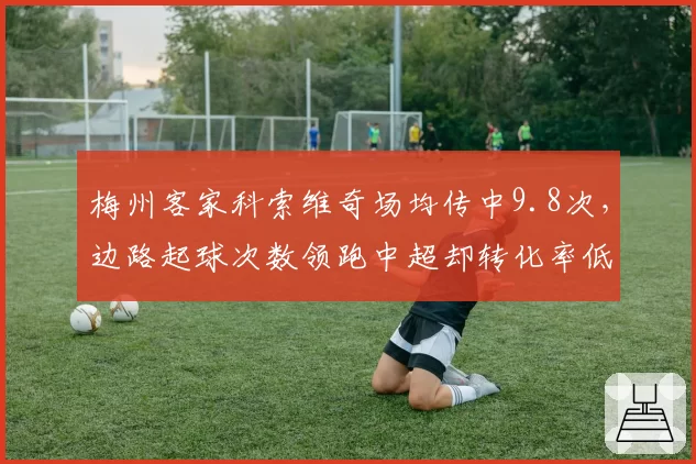 梅州客家科索维奇场均传中9.8次，边路起球次数领跑中超却转化率低
