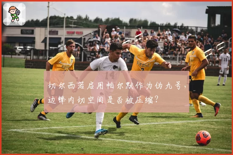 切尔西若启用帕尔默作为伪九号,边锋内切空间是否被压缩?