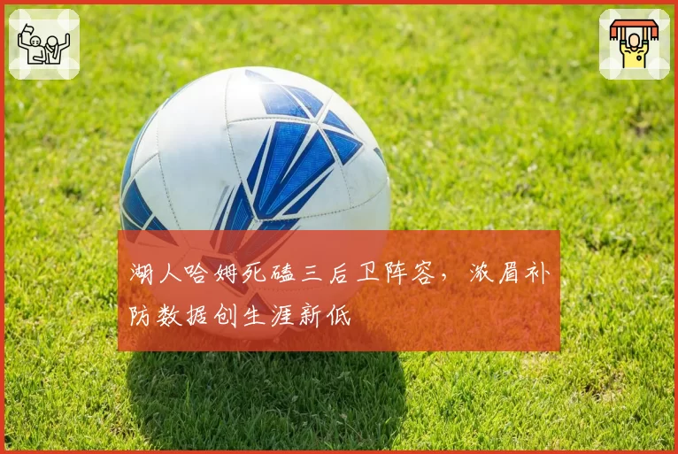 湖人哈姆死磕三后卫阵容，浓眉补防数据创生涯新低