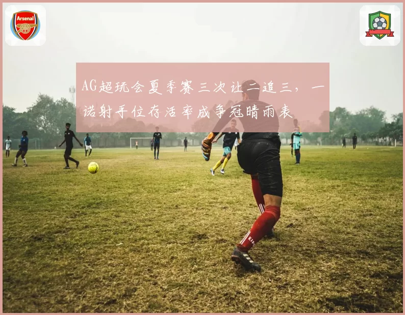 AG超玩会夏季赛三次让二追三，一诺射手位存活率成争冠晴雨表