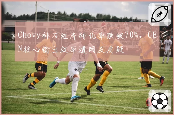 Chovy补刀经济转化率跌破70%，GEN核心输出效率遭网友质疑