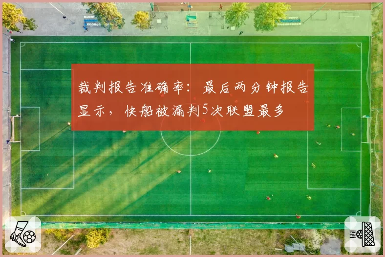 裁判报告准确率:最后两分钟报告显示,快船被漏判5次联盟最多
